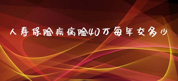 人寿保险疾病险40万每年交多少_https://www.lansai.wang_股票知识_第1张