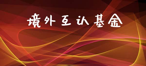 境外互认基金_https://www.lansai.wang_理财百科_第1张