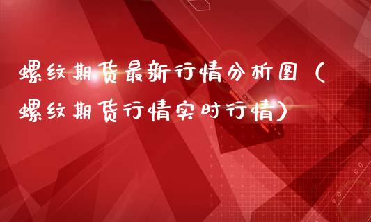 螺纹期货最新行情分析图（螺纹期货行情实时行情）_https://www.lansai.wang_恒生指数_第1张