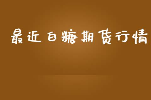 最近白糖期货行情_https://www.lansai.wang_期货行情_第1张