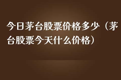 今日茅台股票价格多少（茅台股票今天什么价格）_https://www.lansai.wang_股票问答_第1张