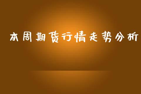 本周期货行情走势分析_https://www.lansai.wang_期货资讯_第1张