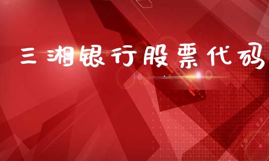 三湘银行股票代码_https://www.lansai.wang_期货行情_第1张