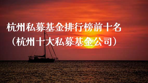 杭州私募基金排行榜前十名（杭州十大私募基金公司）_https://www.lansai.wang_基金理财_第1张