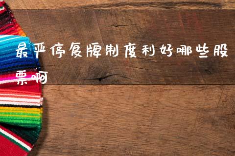 最严停复牌制度利好哪些股票啊_https://www.lansai.wang_期货资讯_第1张