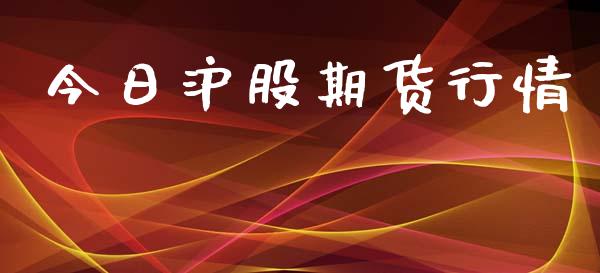 今日沪股期货行情_https://www.lansai.wang_期货资讯_第1张
