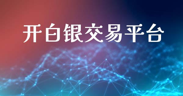 开白银交易平台_https://www.lansai.wang_期货资讯_第1张