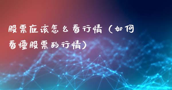 股票应该怎么看行情（如何看懂股票的行情）_https://www.lansai.wang_股票问答_第1张