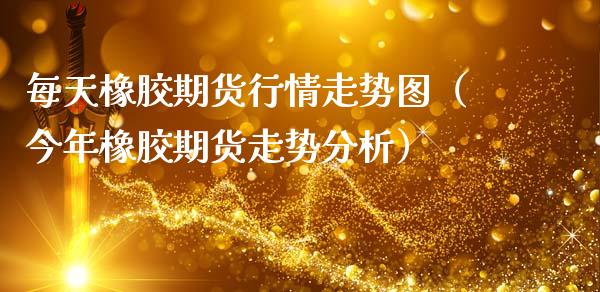 每天橡胶期货行情走势图（今年橡胶期货走势分析）_https://www.lansai.wang_恒生指数_第1张