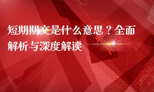 短期期交是什么意思？全面解析与深度解读_https://www.lansai.wang_期货品种_第1张