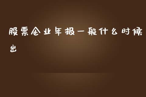 股票企业年报一般什么时候出_https://www.lansai.wang_基金理财_第1张