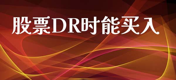 股票DR时能买入_https://www.lansai.wang_期货行情_第1张
