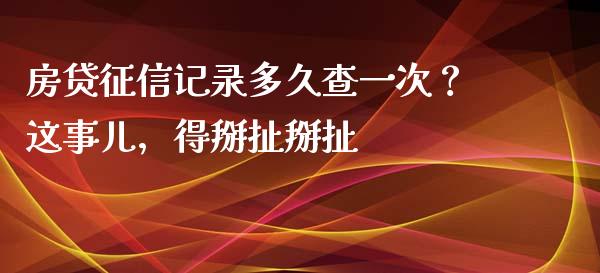 房贷征信记录多久查一次？这事儿，得掰扯掰扯_https://www.lansai.wang_期货学院_第1张