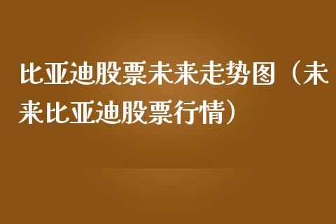 比亚迪股票未来走势图（未来比亚迪股票行情）_https://www.lansai.wang_股票知识_第1张