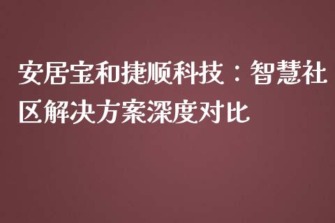 安居宝和捷顺科技：智慧社区解决方案深度对比_https://www.lansai.wang_期货资讯_第1张