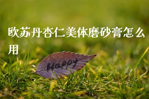 欧苏丹杏仁美体磨砂膏怎么用_https://www.lansai.wang_股票问答_第1张