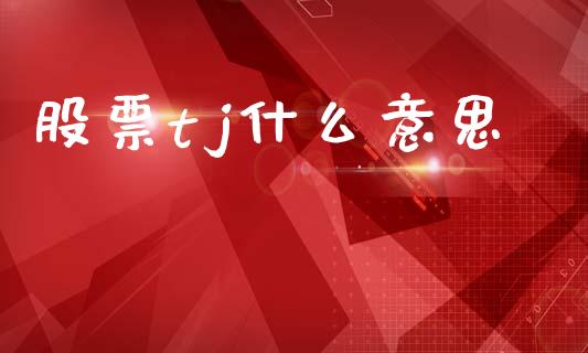 股票tj什么意思_https://www.lansai.wang_期货行情_第1张