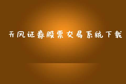 天风证券股票交易系统下载_https://www.lansai.wang_期货资讯_第1张