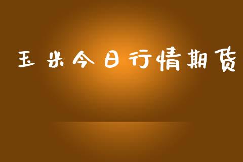 玉米今日行情期货_https://www.lansai.wang_期货品种_第1张
