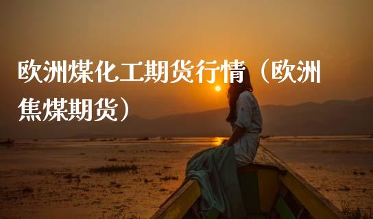 欧洲煤化工期货行情（欧洲焦煤期货）_https://www.lansai.wang_恒生指数_第1张