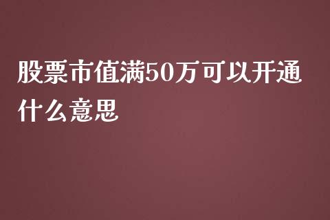 股票市值满50万可以开通什么意思_https://www.lansai.wang_期货资讯_第1张