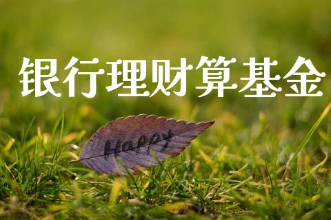 银行理财算基金_https://www.lansai.wang_基金理财_第1张