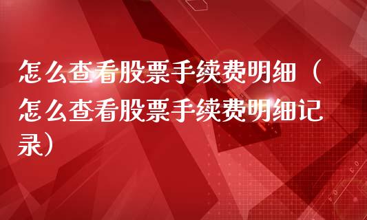 怎么查看股票手续费明细（怎么查看股票手续费明细记录）_https://www.lansai.wang_股票知识_第1张