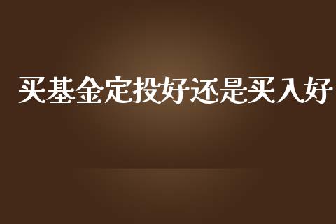 买基金定投好还是买入好_https://www.lansai.wang_理财百科_第1张