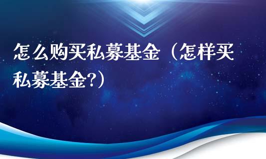 怎么购买私募基金（怎样买私募基金?）_https://www.lansai.wang_基金理财_第1张