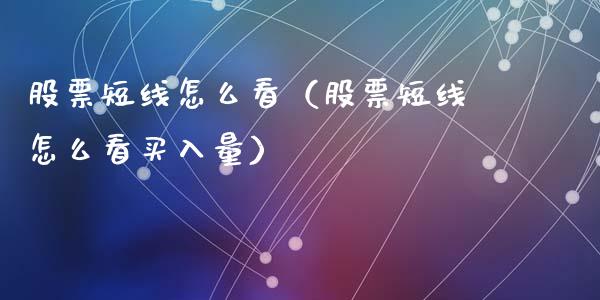 股票短线怎么看（股票短线怎么看买入量）_https://www.lansai.wang_股票问答_第1张