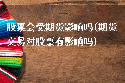 股票会受期货影响吗(期货交易对股票有影响吗)_https://www.lansai.wang_期货资讯_第1张