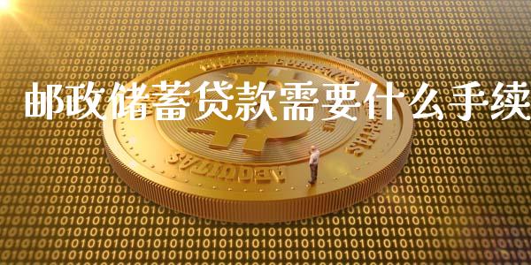 邮政储蓄贷款需要什么手续_https://www.lansai.wang_期货学院_第1张