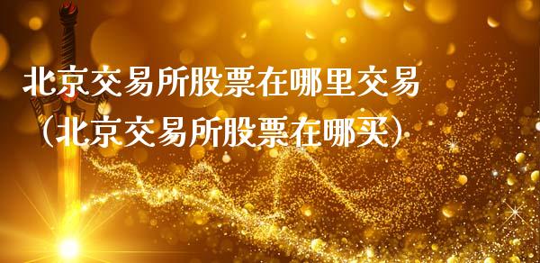 北京交易所股票在哪里交易（北京交易所股票在哪买）_https://www.lansai.wang_股票知识_第1张