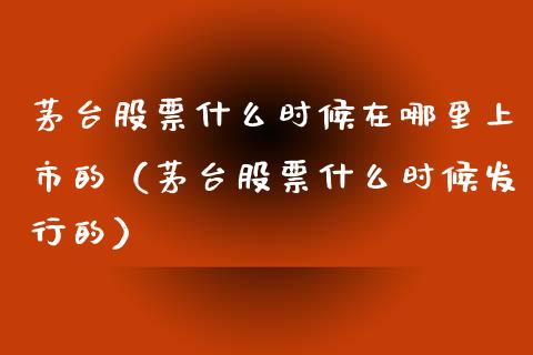 茅台股票什么时候在哪里上市的（茅台股票什么时候发行的）_https://www.lansai.wang_股票知识_第1张