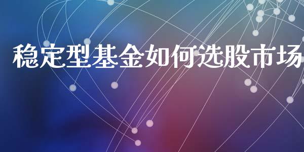 稳定型基金如何选股市场_https://www.lansai.wang_基金理财_第1张
