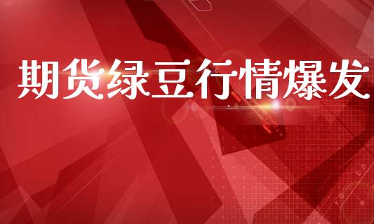 期货绿豆行情爆发_https://www.lansai.wang_期货行情_第1张