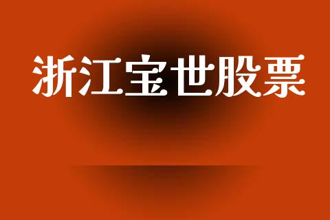 浙江宝世股票_https://www.lansai.wang_期货行情_第1张