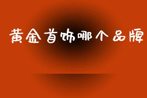 黄金首饰哪个品牌_https://www.lansai.wang_股指期货_第1张