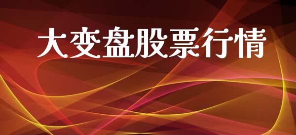 大变盘股票行情_https://www.lansai.wang_股票知识_第1张