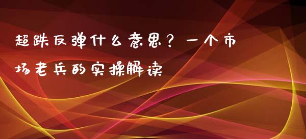 超跌反弹什么意思？一个市场老兵的实操解读_https://www.lansai.wang_期货资讯_第1张