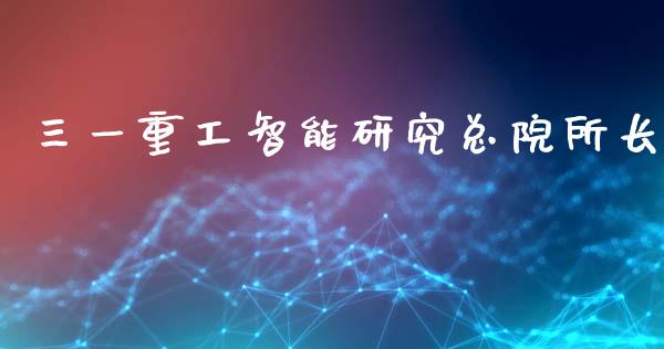 三一重工智能研究总院所长_https://www.lansai.wang_股票问答_第1张