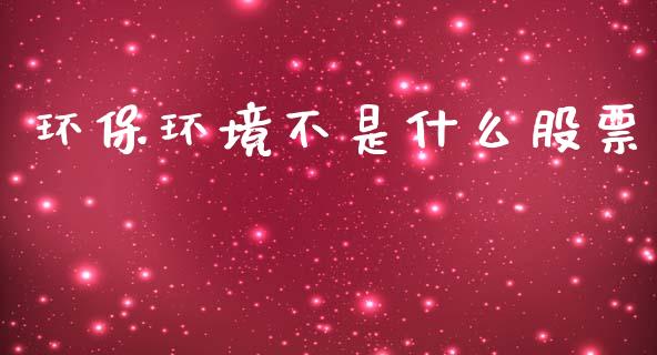 环保环境不是什么股票_https://www.lansai.wang_期货行情_第1张
