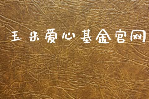 玉米爱心基金官网_https://www.lansai.wang_基金理财_第1张