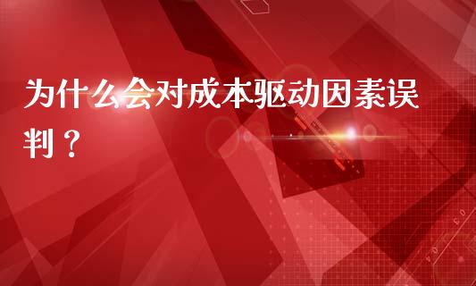 为什么会对成本驱动因素误判？_https://www.lansai.wang_股指期货_第1张