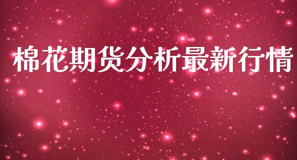 棉花期货分析最新行情_https://www.lansai.wang_期货资讯_第1张
