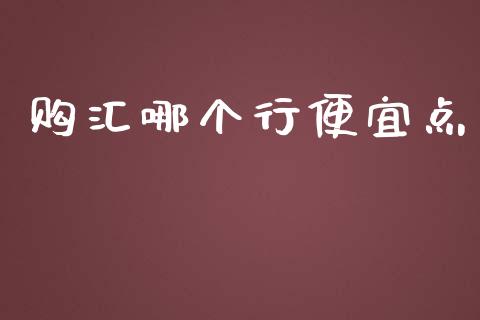 购汇哪个行便宜点_https://www.lansai.wang_股票知识_第1张