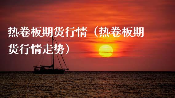 热卷板期货行情（热卷板期货行情走势）_https://www.lansai.wang_期货资讯_第1张