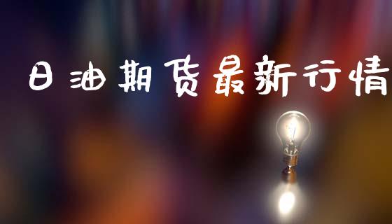 日油期货最新行情_https://www.lansai.wang_期货资讯_第1张