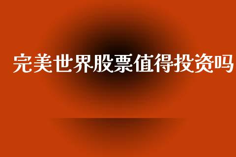 完美世界股票值得投资吗_https://www.lansai.wang_基金理财_第1张