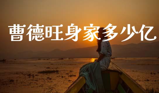 曹德旺身家多少亿_https://www.lansai.wang_期货行情_第1张